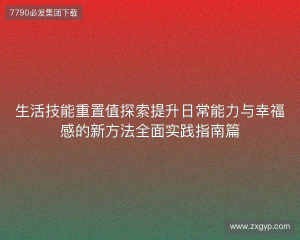生活技能重置值探索提升日常能力与幸福感的新方法全面实践指南篇 生活技能重置值探索提升日常能力与幸福感的新方法全面实践指南篇