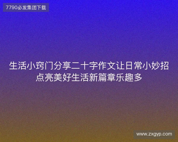 生活小窍门分享二十字作文让日常小妙招点亮美好生活新篇章乐趣多 生活小窍门分享二十字作文让日常小妙招点亮美好生活新篇章乐趣多